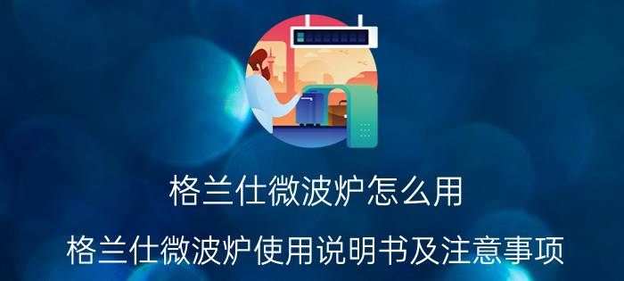 格兰仕微波炉怎么用 格兰仕微波炉使用说明书及注意事项